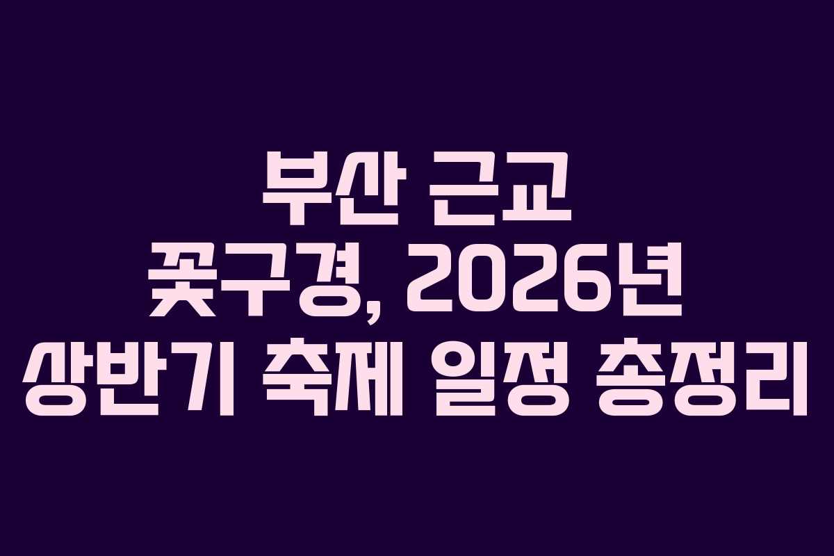 부산 근교 꽃구경, 2026년 상반기 축제 일정 총정리