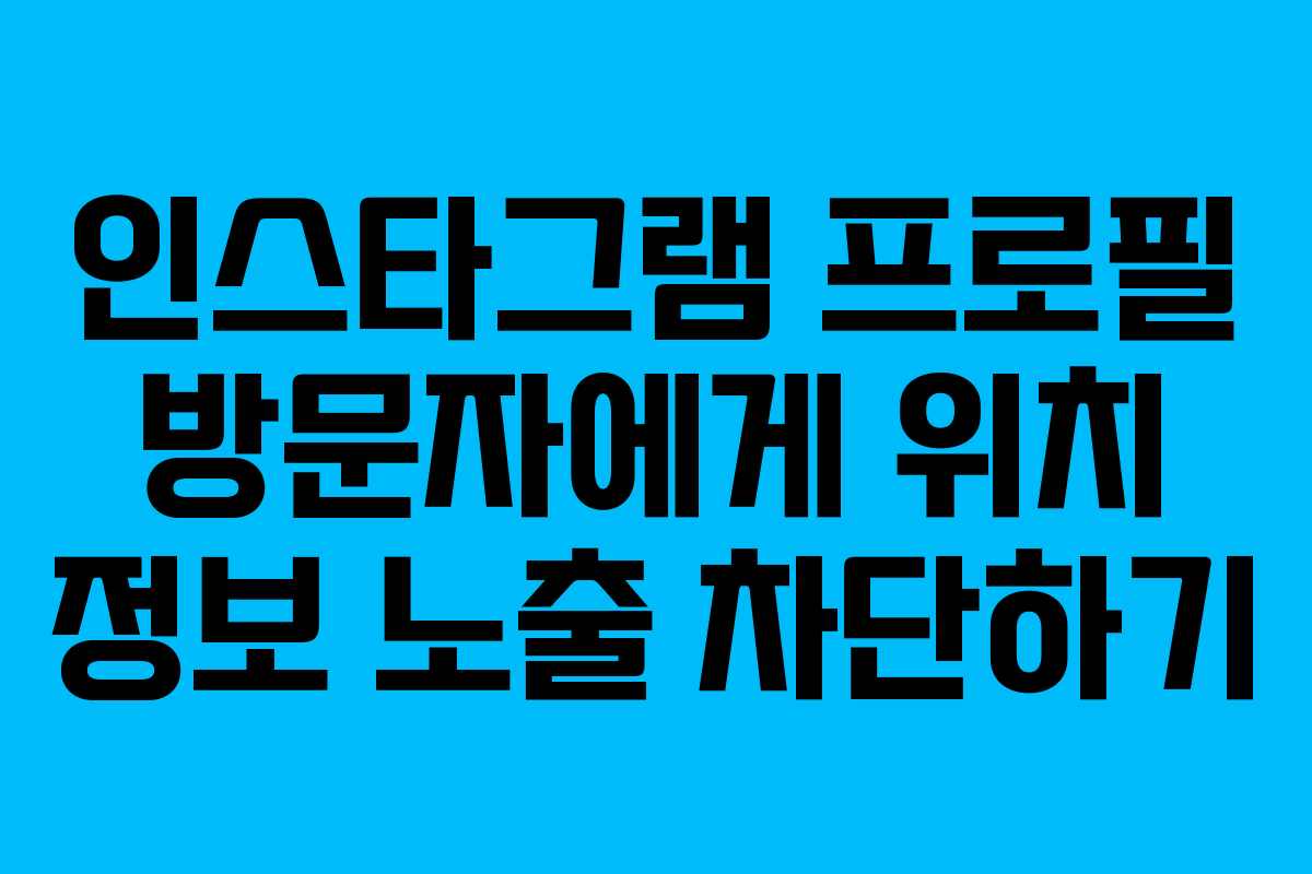 인스타그램 프로필 방문자에게 위치 정보 노출 차단하기