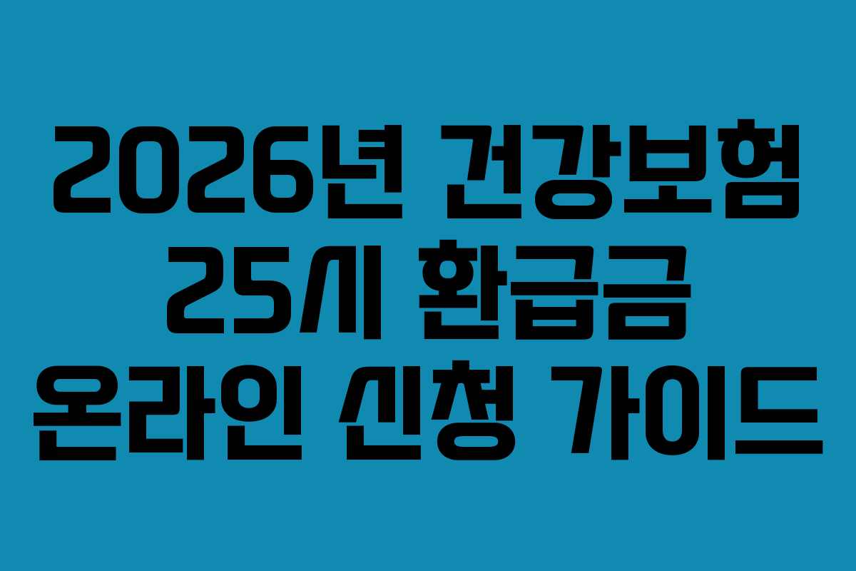 2026년 건강보험 25시 환급금 온라인 신청 가이드