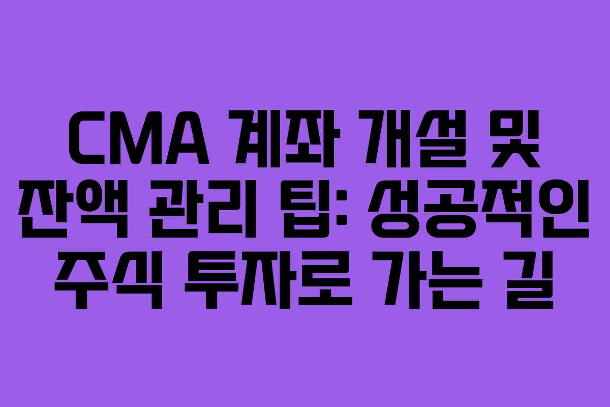CMA 계좌 개설 및 잔액 관리 팁: 성공적인 주식 투자로 가는 길