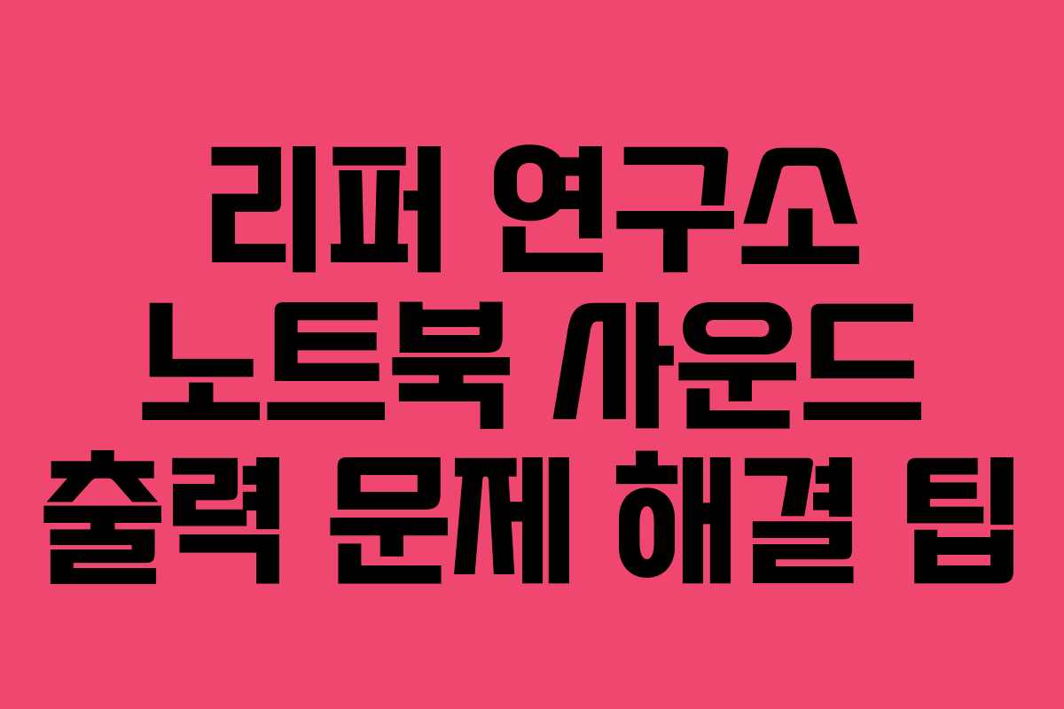 리퍼 연구소 노트북 사운드 출력 문제 해결 팁