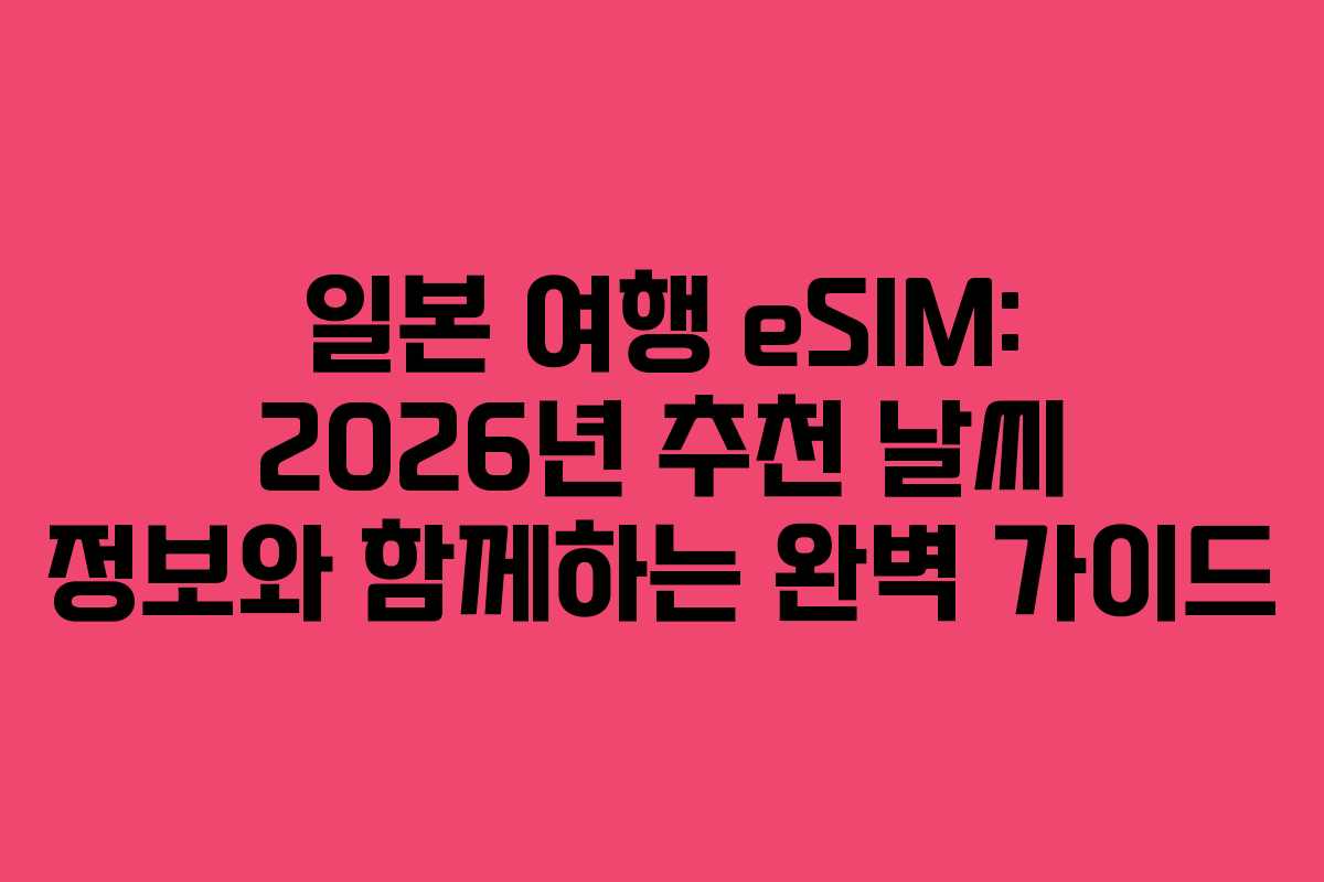 일본 여행 eSIM: 2026년 추천 날씨 정보와 함께하는 완벽 가이드
