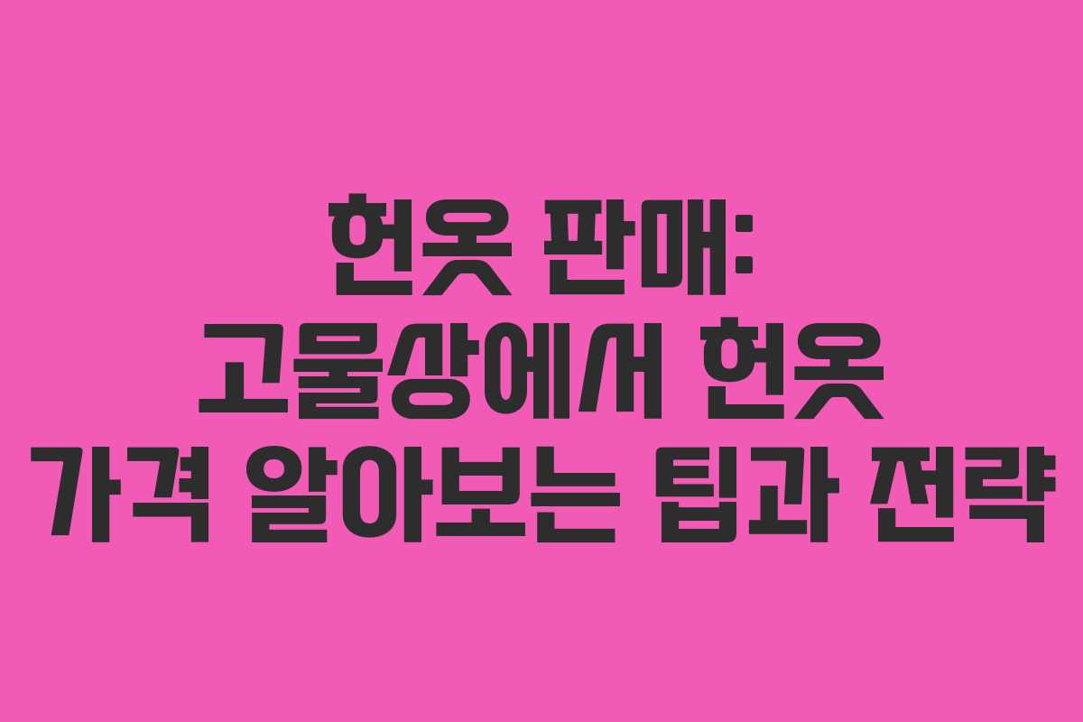 헌옷 판매: 고물상에서 헌옷 가격 알아보는 팁과 전략