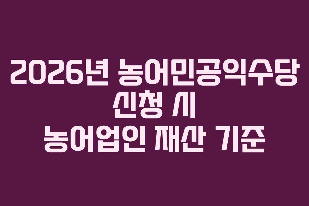 2026년 농어민공익수당 신청 시 농어업인 재산 기준