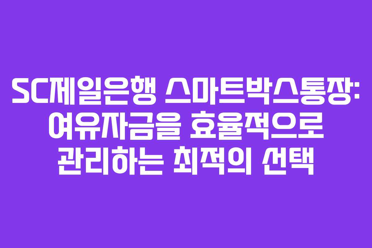 SC제일은행 스마트박스통장: 여유자금을 효율적으로 관리하는 최적의 선택