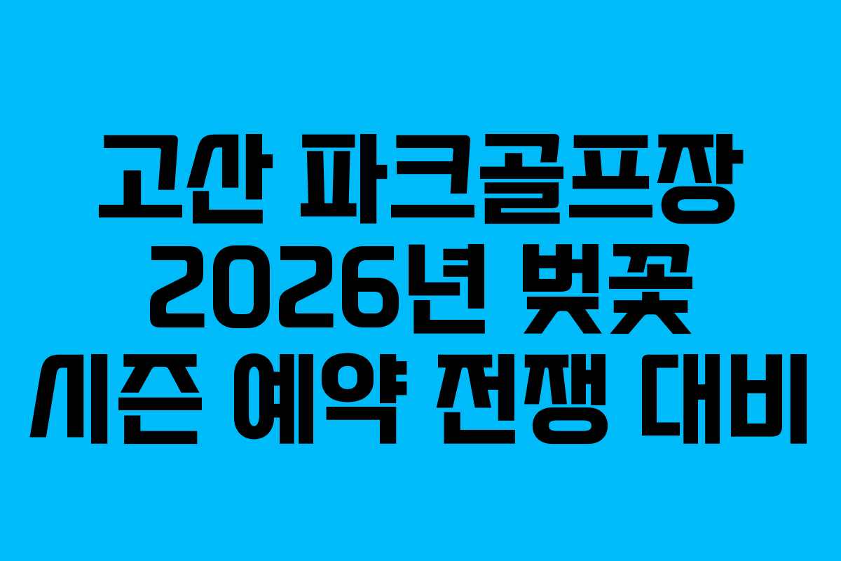고산 파크골프장 2026년 벚꽃 시즌 예약 전쟁 대비
