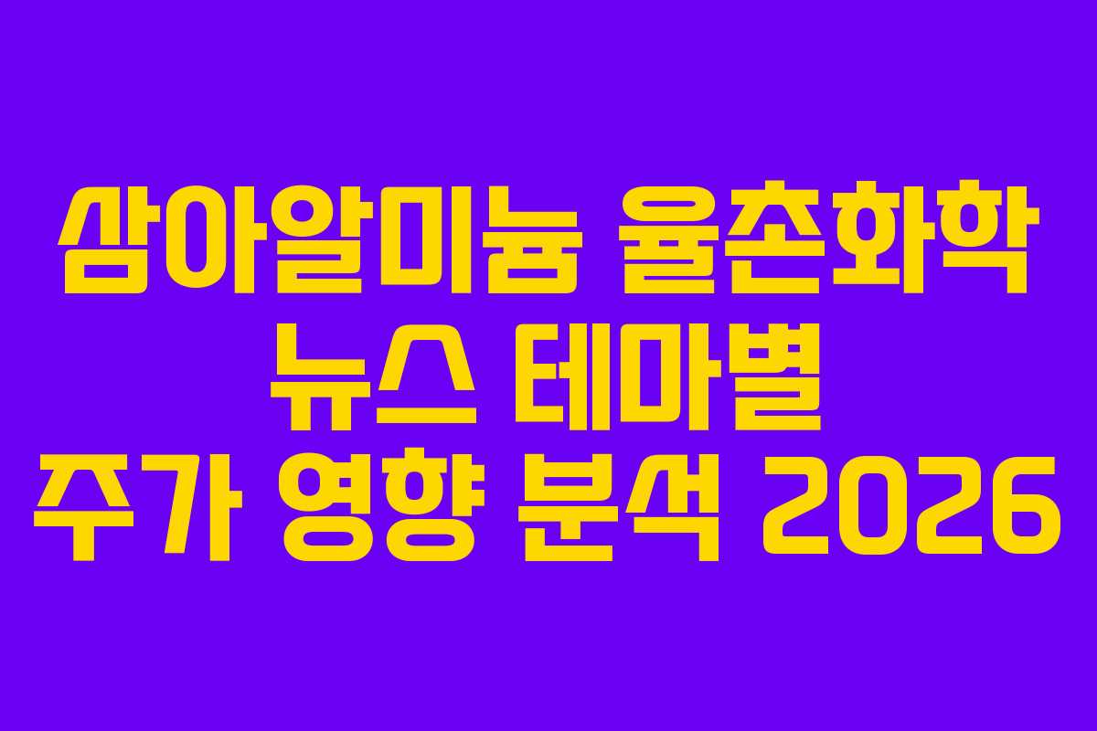 삼아알미늄 율촌화학 뉴스 테마별 주가 영향 분석 2026