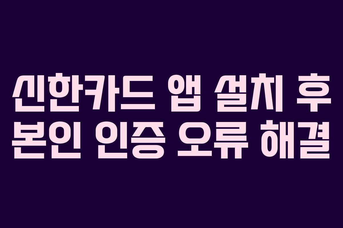 신한카드 앱 설치 후 본인 인증 오류 해결