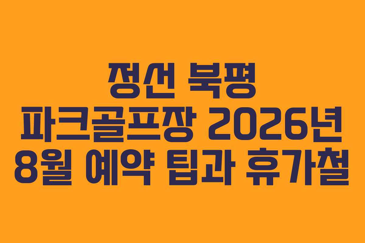 정선 북평 파크골프장 2026년 8월 예약 팁과 휴가철