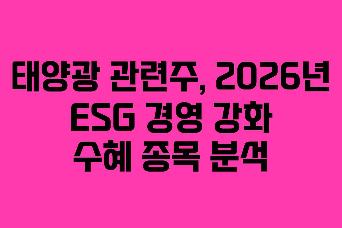 태양광 관련주, 2026년 ESG 경영 강화 수혜 종목 분석