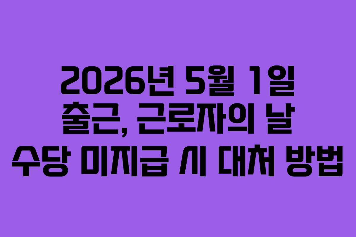 2026년 5월 1일 출근, 근로자의 날 수당 미지급 시 대처 방법