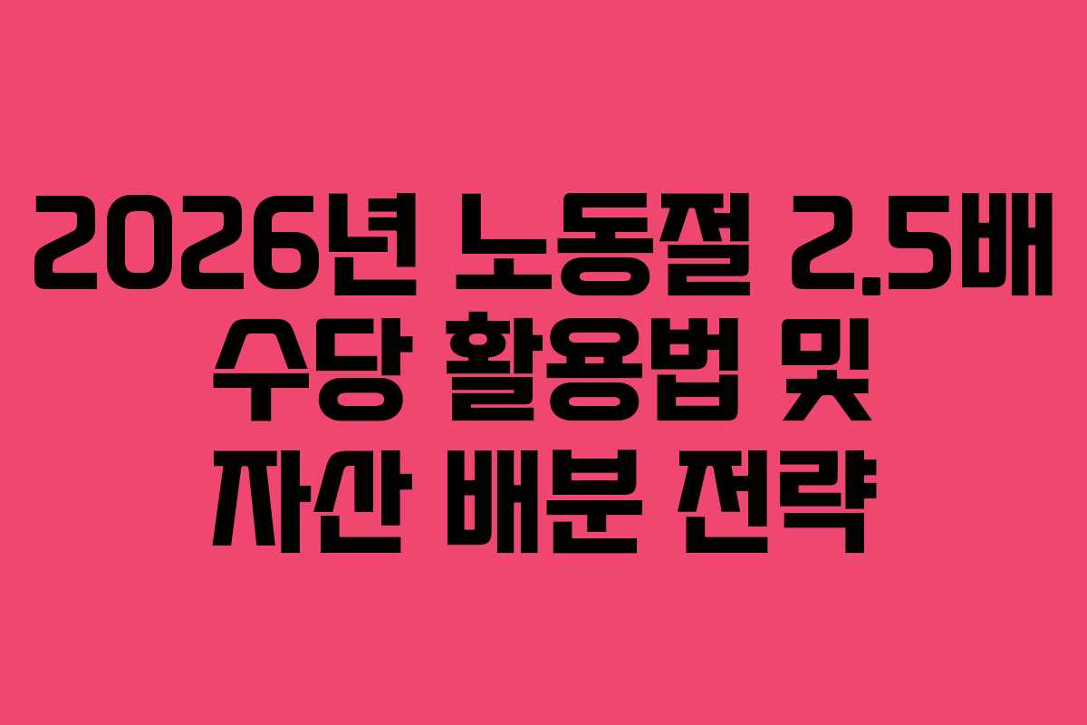2026년 노동절 2.5배 수당 활용법 및 자산 배분 전략