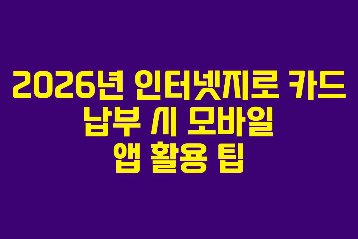 2026년 인터넷지로 카드 납부 시 모바일 앱 활용 팁
