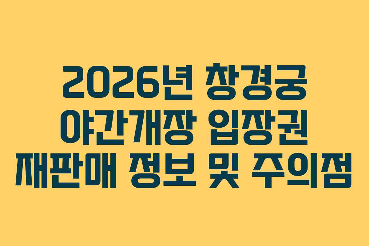 2026년 창경궁 야간개장 입장권 재판매 정보 및 주의점