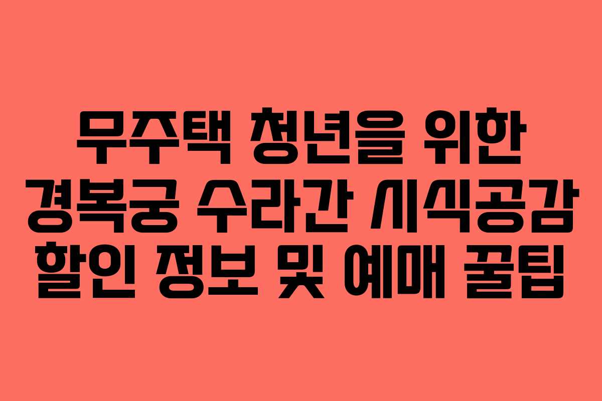 무주택 청년을 위한 경복궁 수라간 시식공감 할인 정보 및 예매 꿀팁