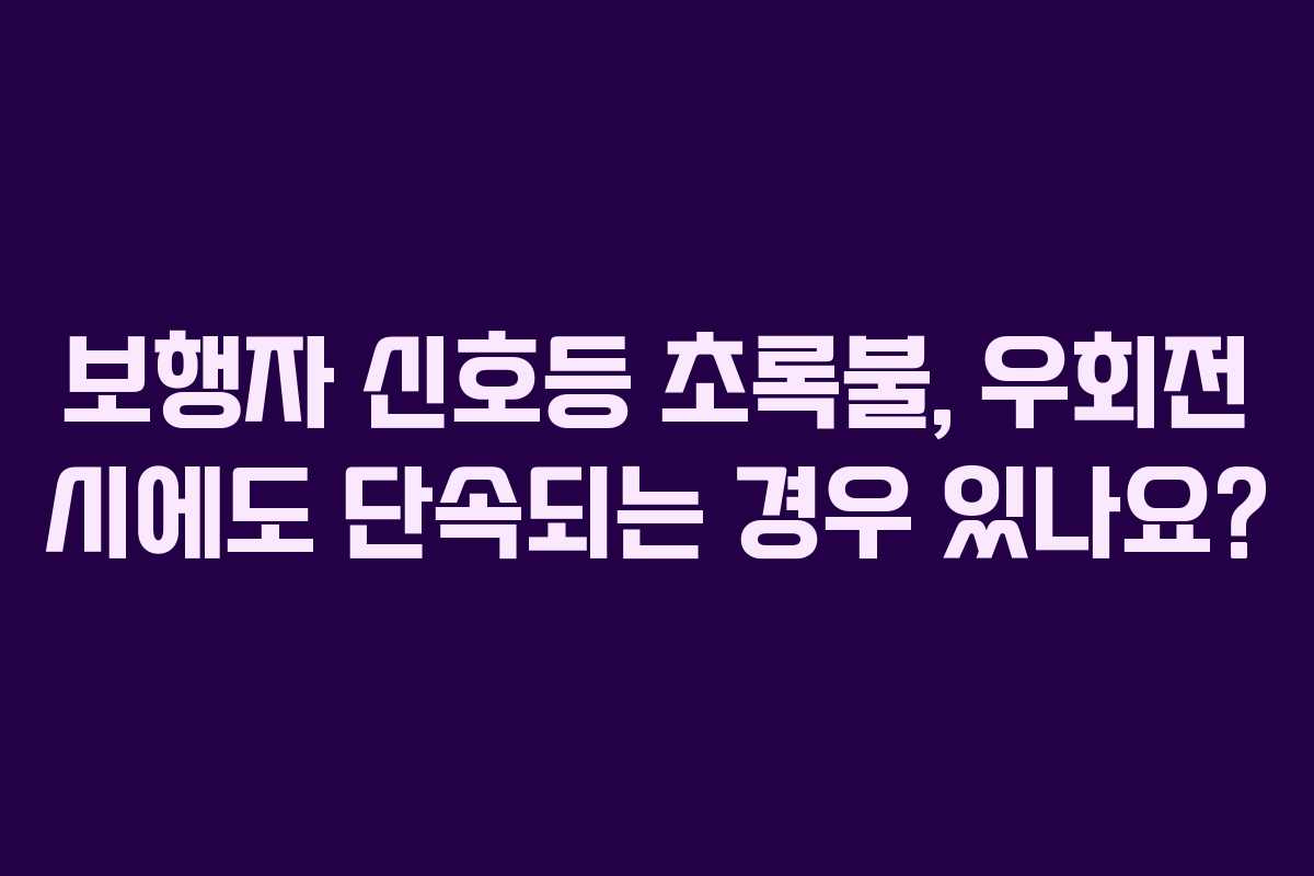 보행자 신호등 초록불, 우회전 시에도 단속되는 경우 있나요?
