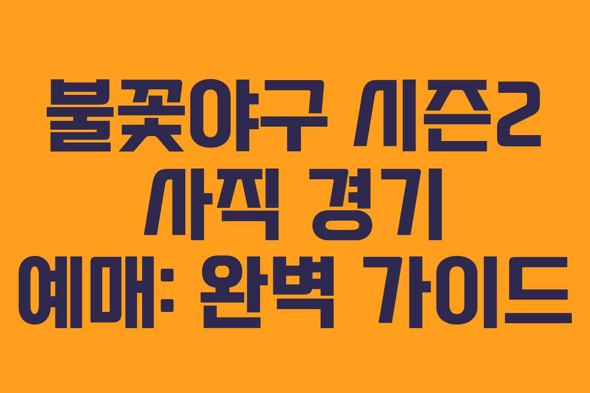 불꽃야구 시즌2 사직 경기 예매: 완벽 가이드