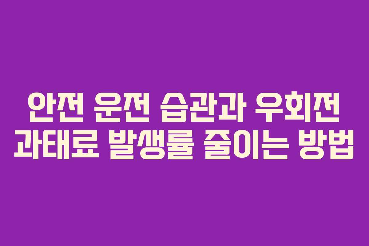 안전 운전 습관과 우회전 과태료 발생률 줄이는 방법