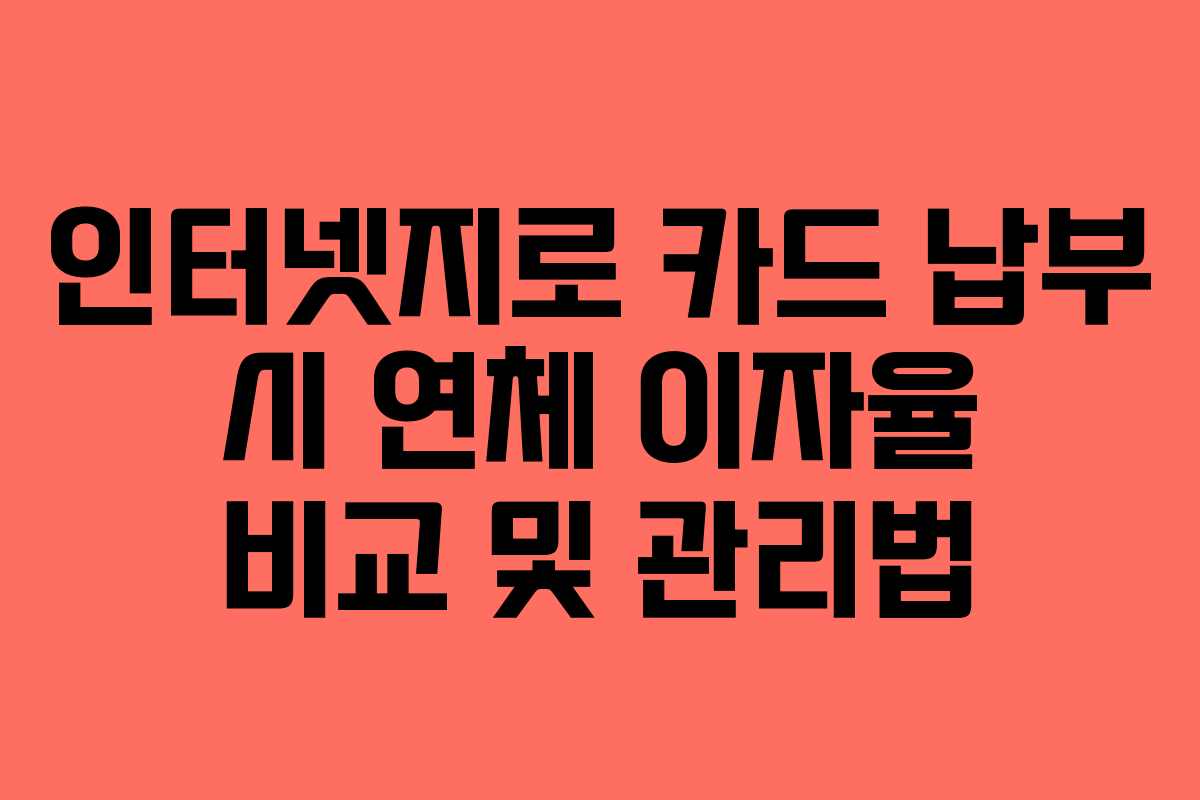 인터넷지로 카드 납부 시 연체 이자율 비교 및 관리법