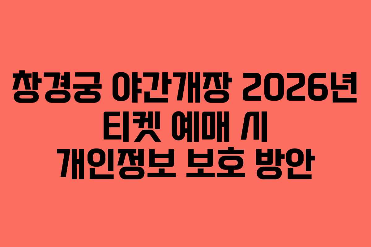 창경궁 야간개장 2026년 티켓 예매 시 개인정보 보호 방안