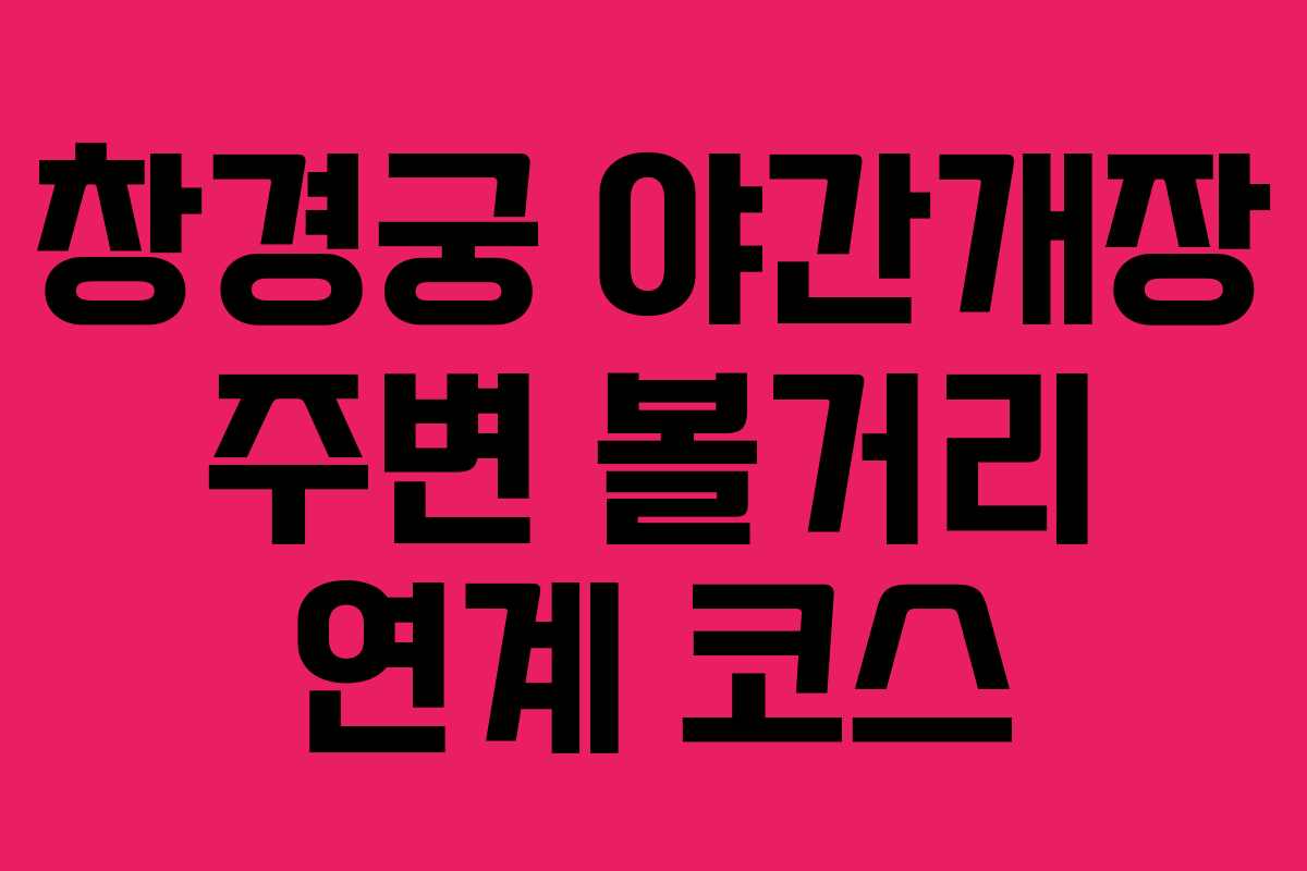 창경궁 야간개장 주변 볼거리 연계 코스