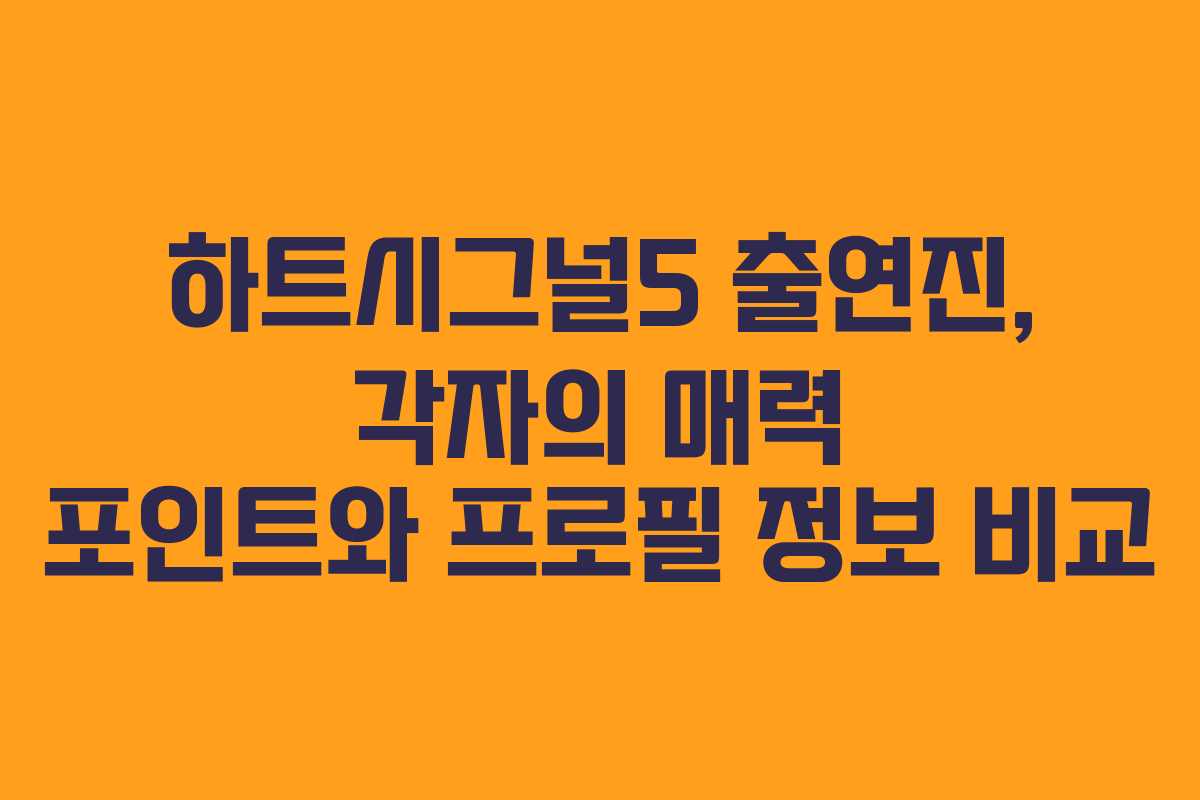 하트시그널5 출연진, 각자의 매력 포인트와 프로필 정보 비교
