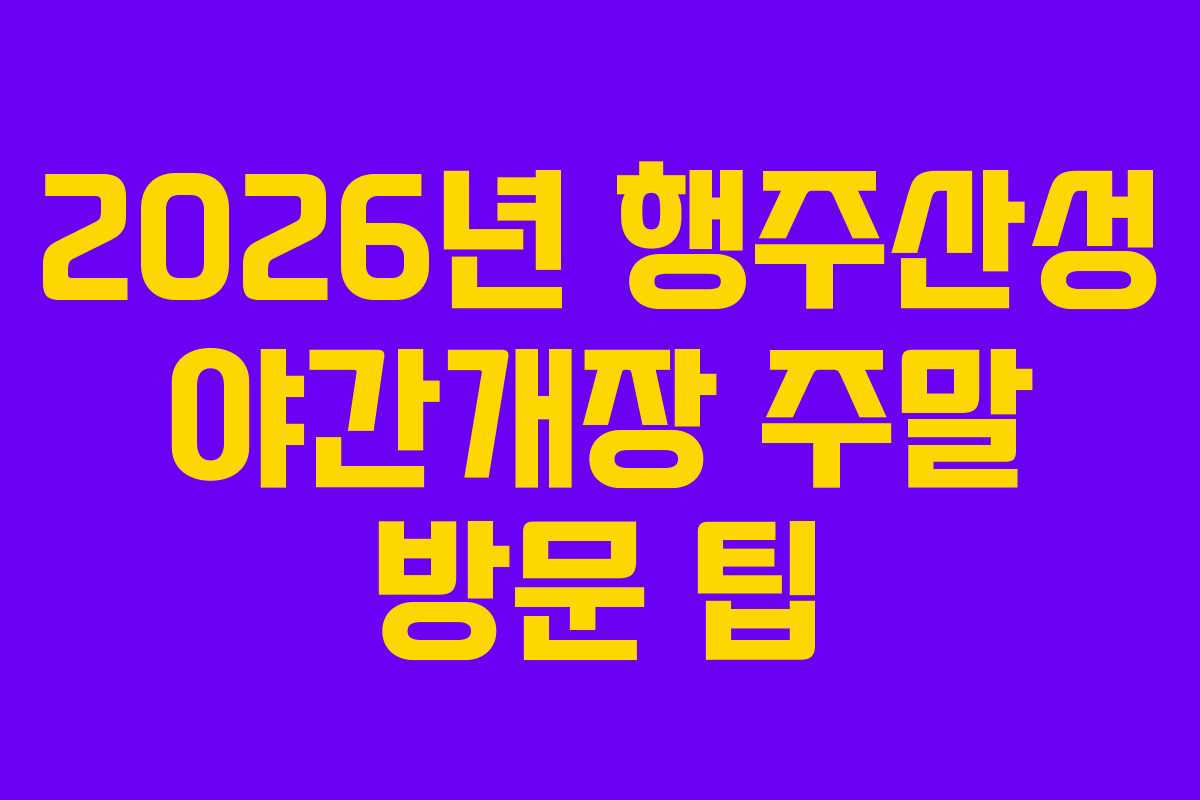 2026년 행주산성 야간개장 주말 방문 팁