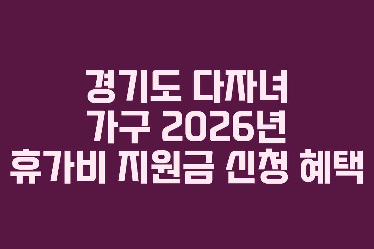 경기도 다자녀 가구 2026년 휴가비 지원금 신청 혜택