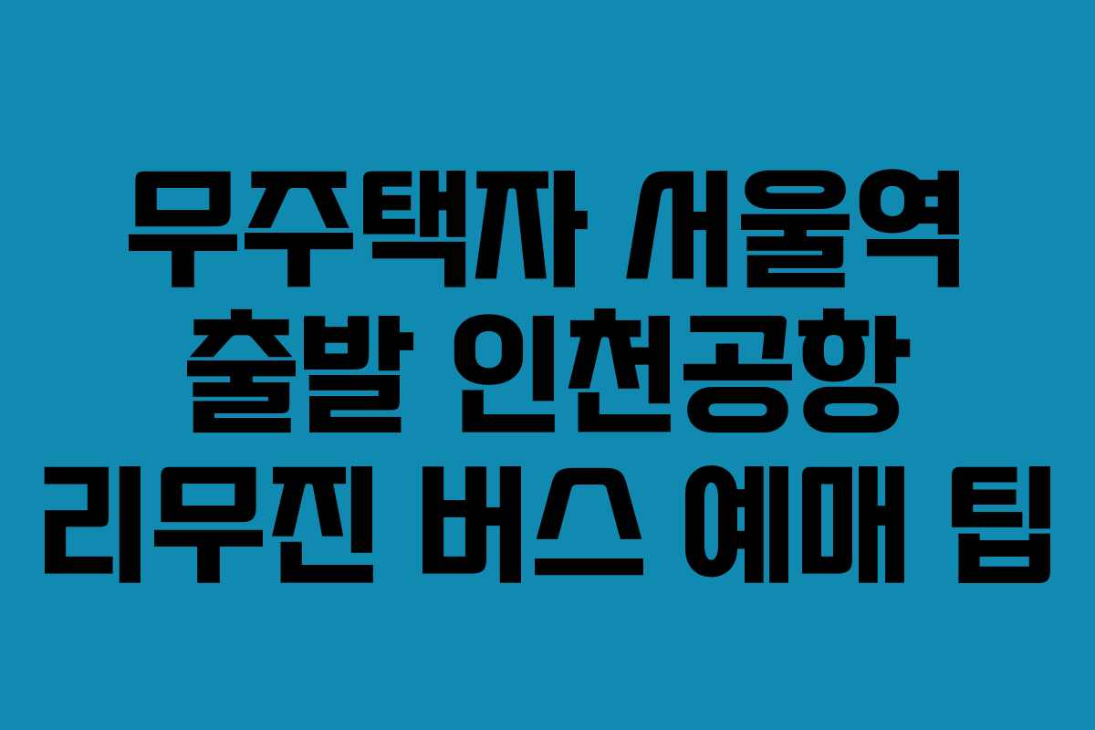 무주택자 서울역 출발 인천공항 리무진 버스 예매 팁