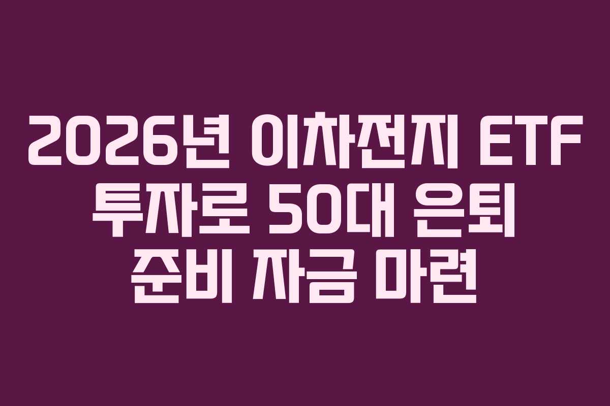 2026년 이차전지 ETF 투자로 50대 은퇴 준비 자금 마련