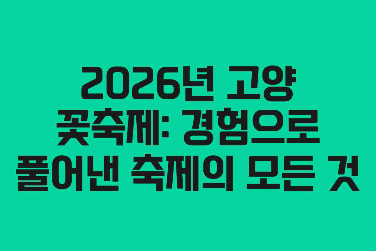 2026년 고양 꽃축제: 경험으로 풀어낸 축제의 모든 것