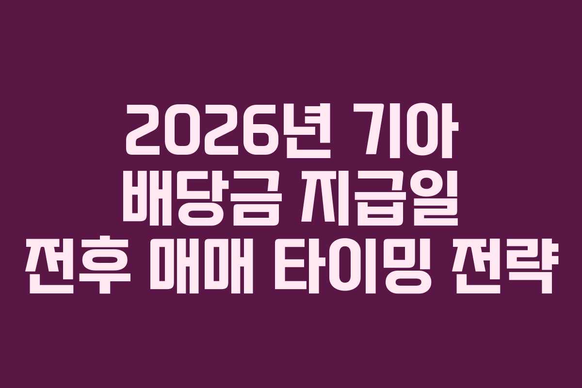 2026년 기아 배당금 지급일 전후 매매 타이밍 전략