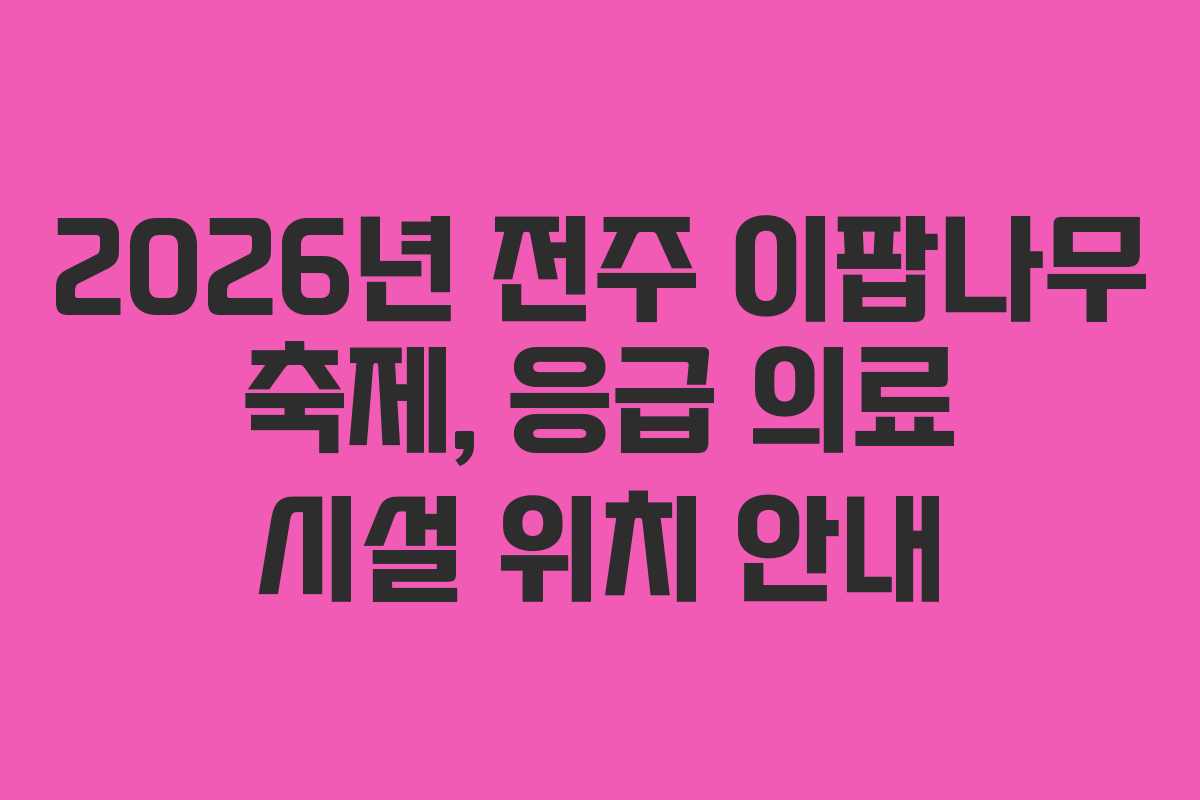 2026년 전주 이팝나무 축제, 응급 의료 시설 위치 안내