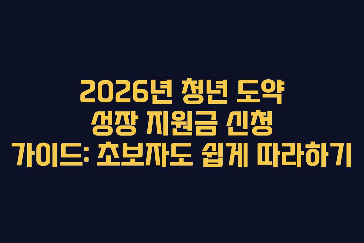 2026년 청년 도약 성장 지원금 신청 가이드: 초보자도 쉽게 따라하기