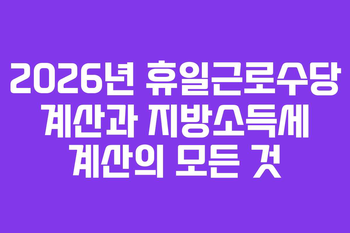 2026년 휴일근로수당 계산과 지방소득세 계산의 모든 것