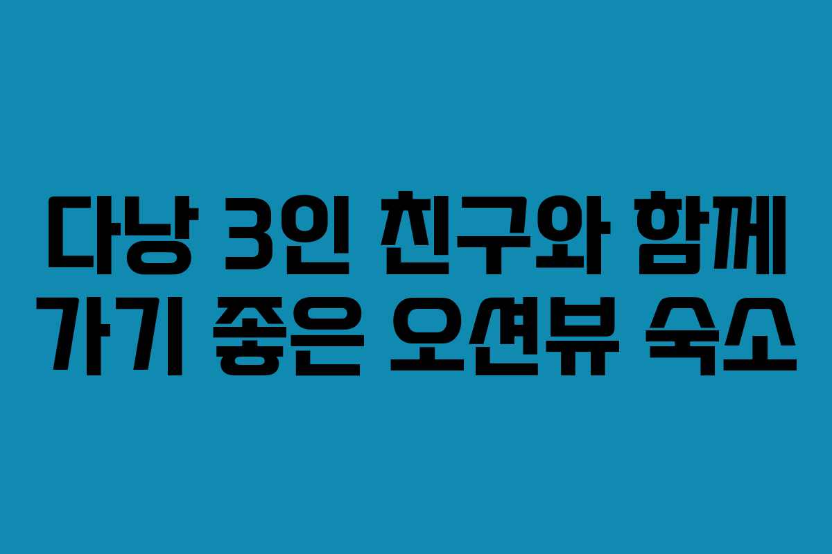 다낭 3인 친구와 함께 가기 좋은 오션뷰 숙소