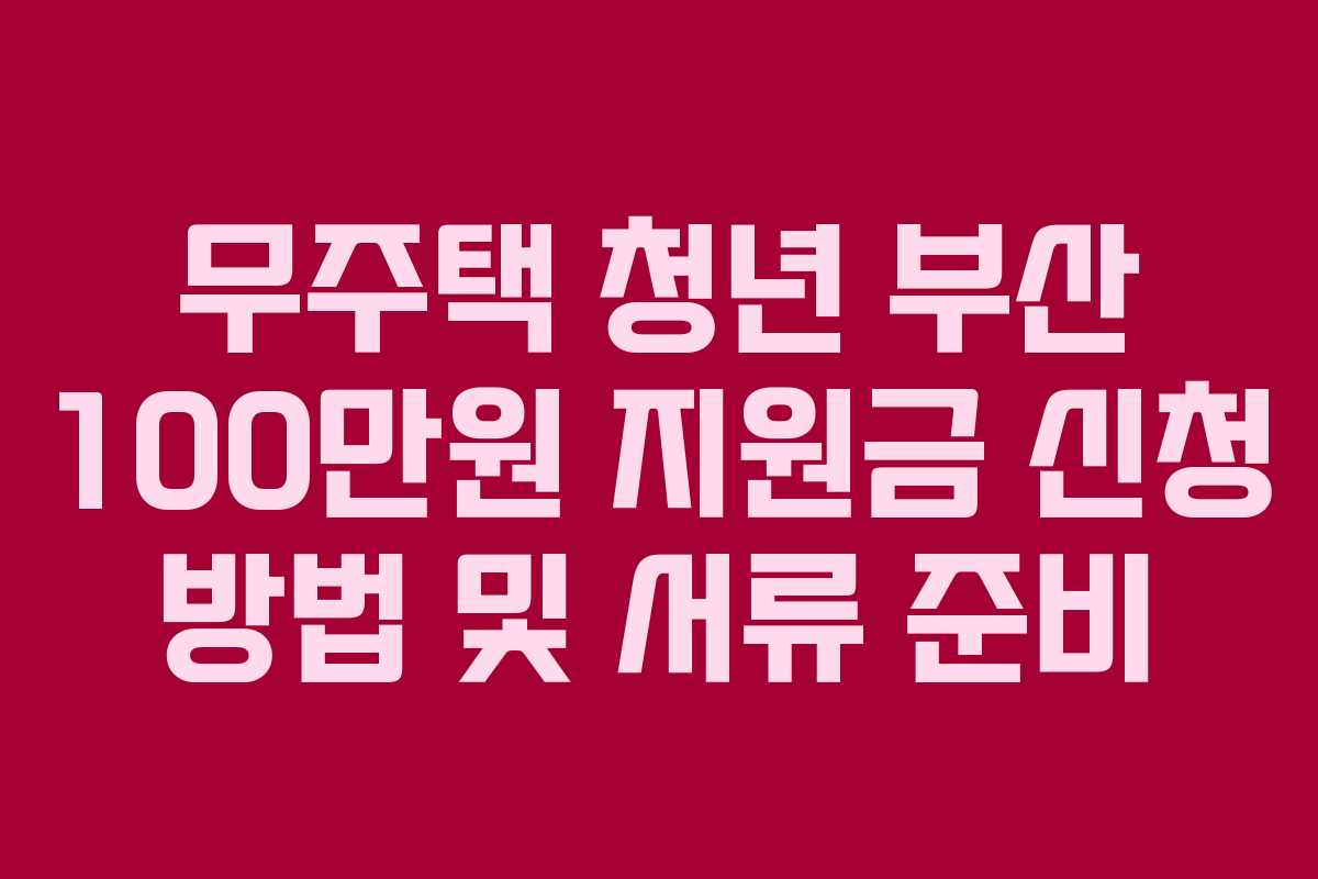 무주택 청년 부산 100만원 지원금 신청 방법 및 서류 준비