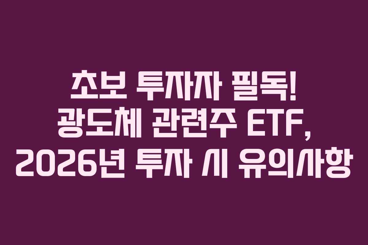 초보 투자자 필독! 광도체 관련주 ETF, 2026년 투자 시 유의사항