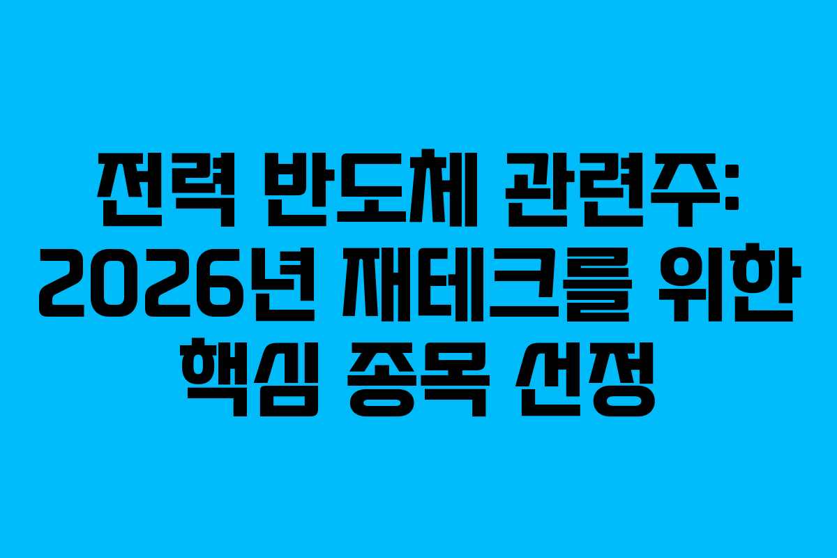 전력 반도체 관련주: 2026년 재테크를 위한 핵심 종목 선정