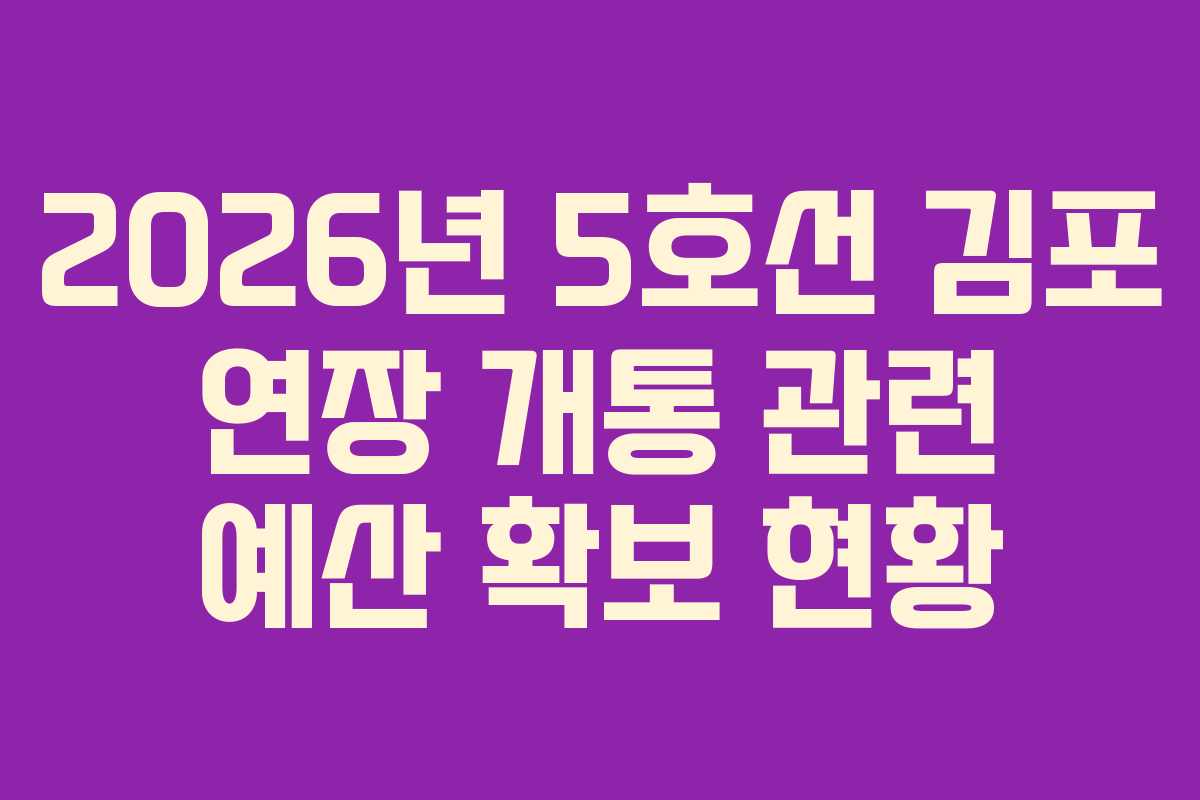 2026년 5호선 김포 연장 개통 관련 예산 확보 현황