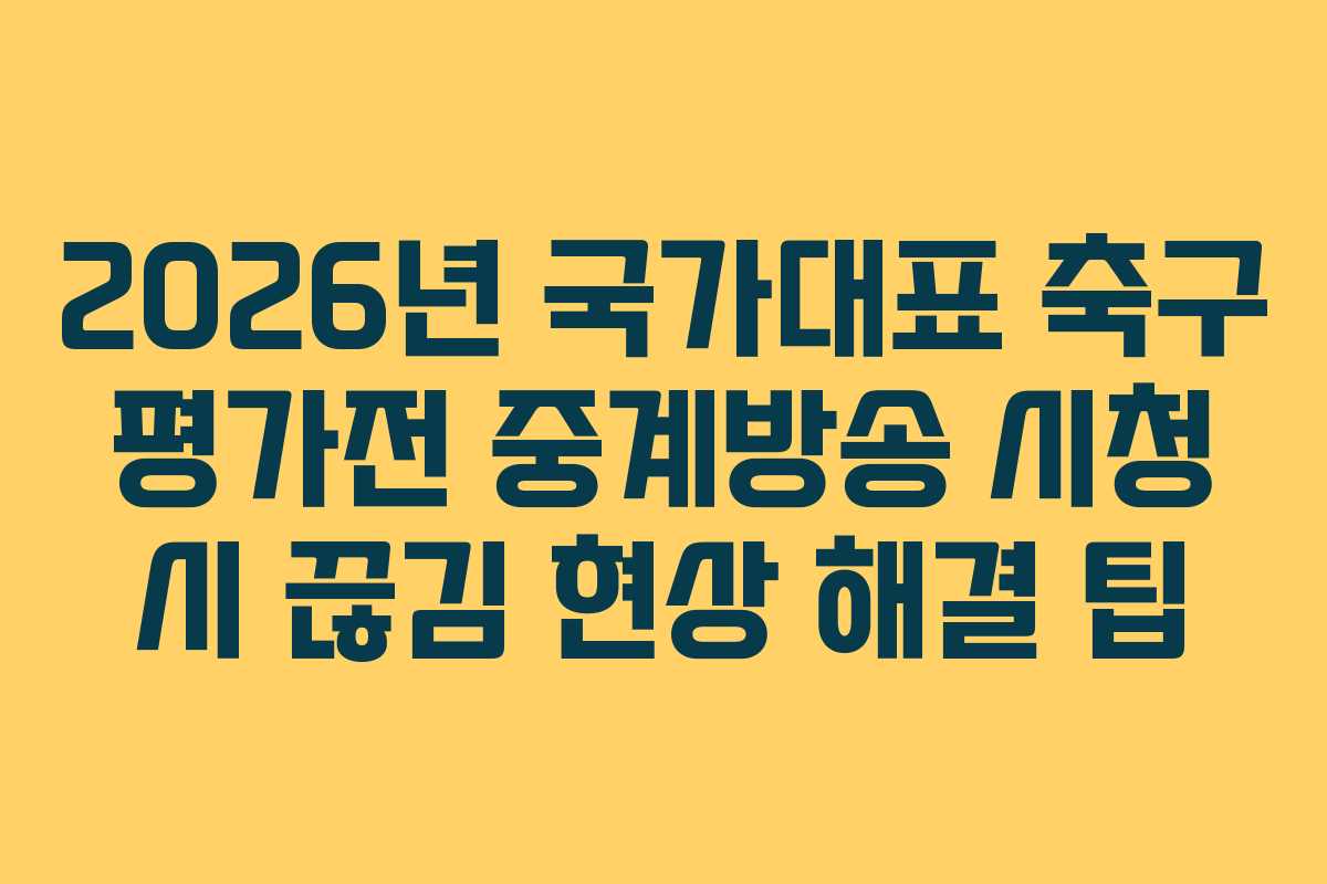 2026년 국가대표 축구 평가전 중계방송 시청 시 끊김 현상 해결 팁