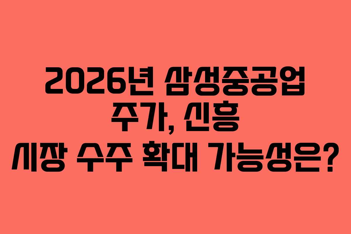2026년 삼성중공업 주가, 신흥 시장 수주 확대 가능성은?
