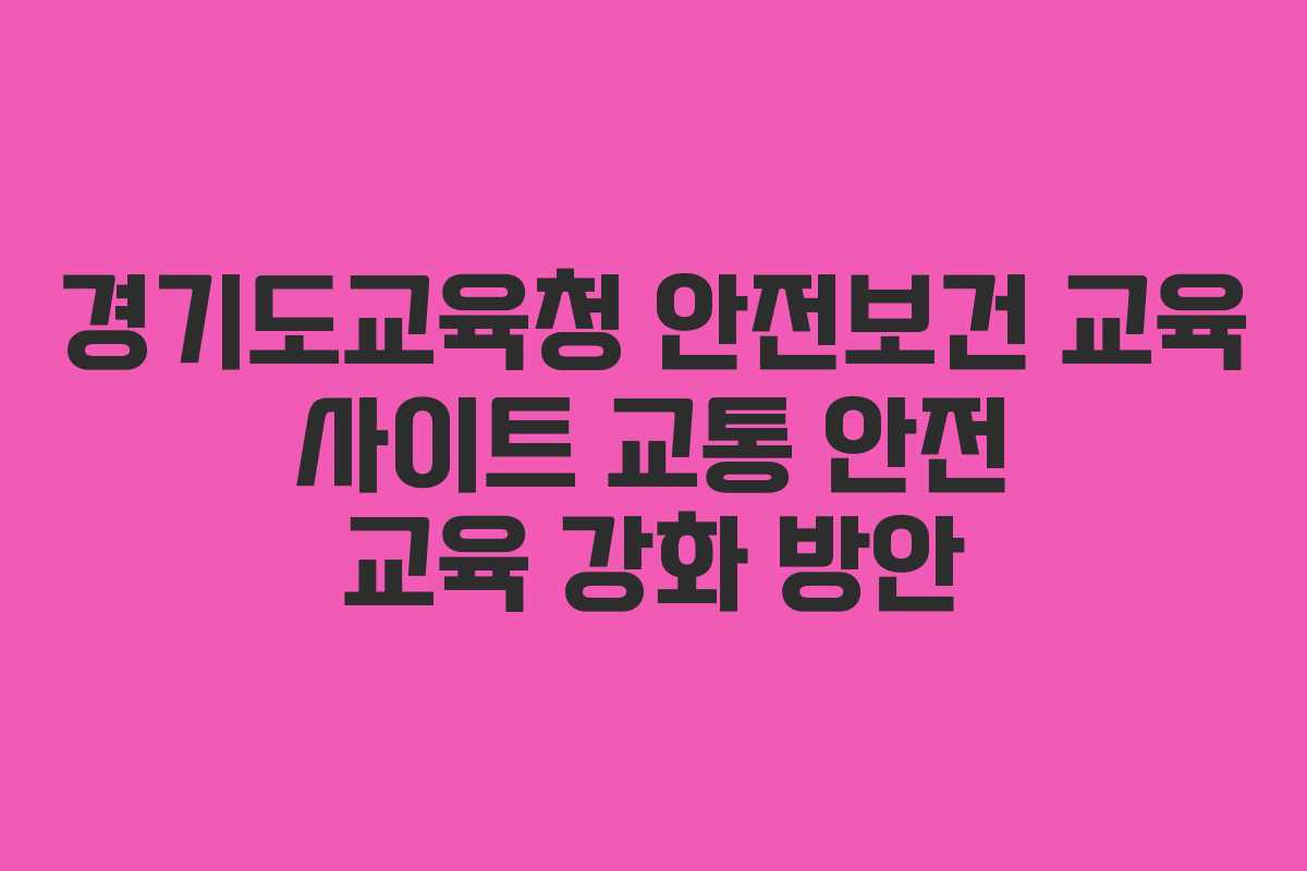 경기도교육청 안전보건 교육 사이트 교통 안전 교육 강화 방안