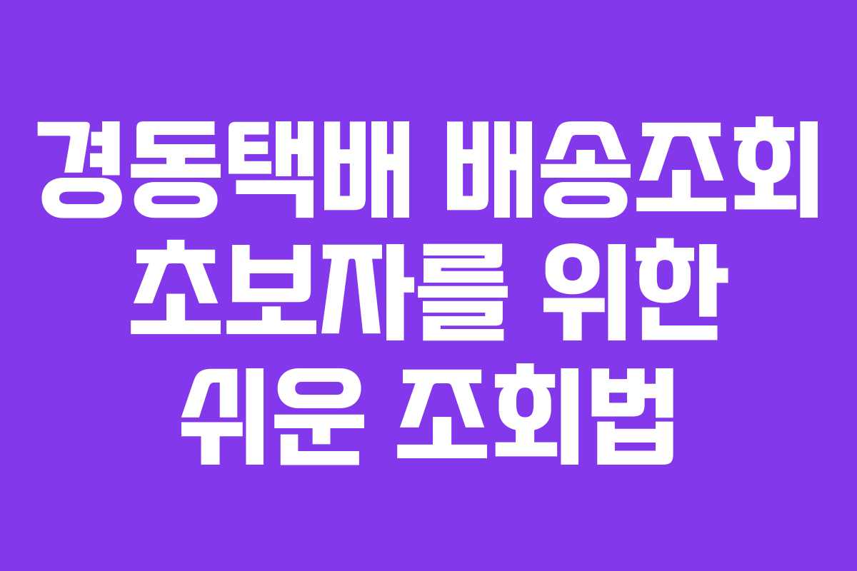 경동택배 배송조회 초보자를 위한 쉬운 조회법