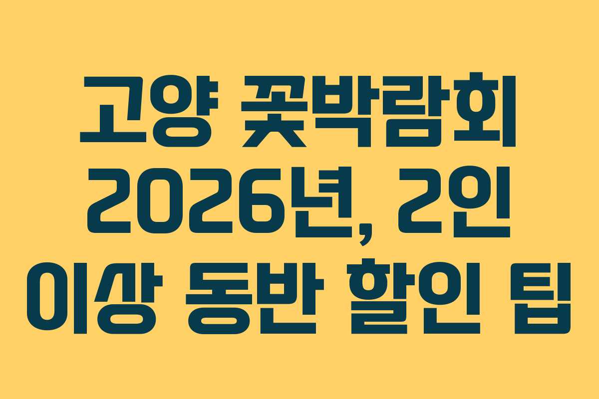 고양 꽃박람회 2026년, 2인 이상 동반 할인 팁