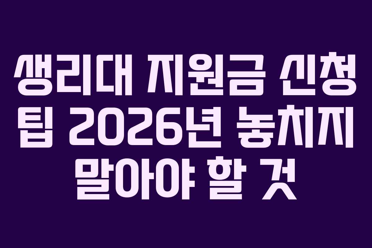 생리대 지원금 신청 팁 2026년 놓치지 말아야 할 것