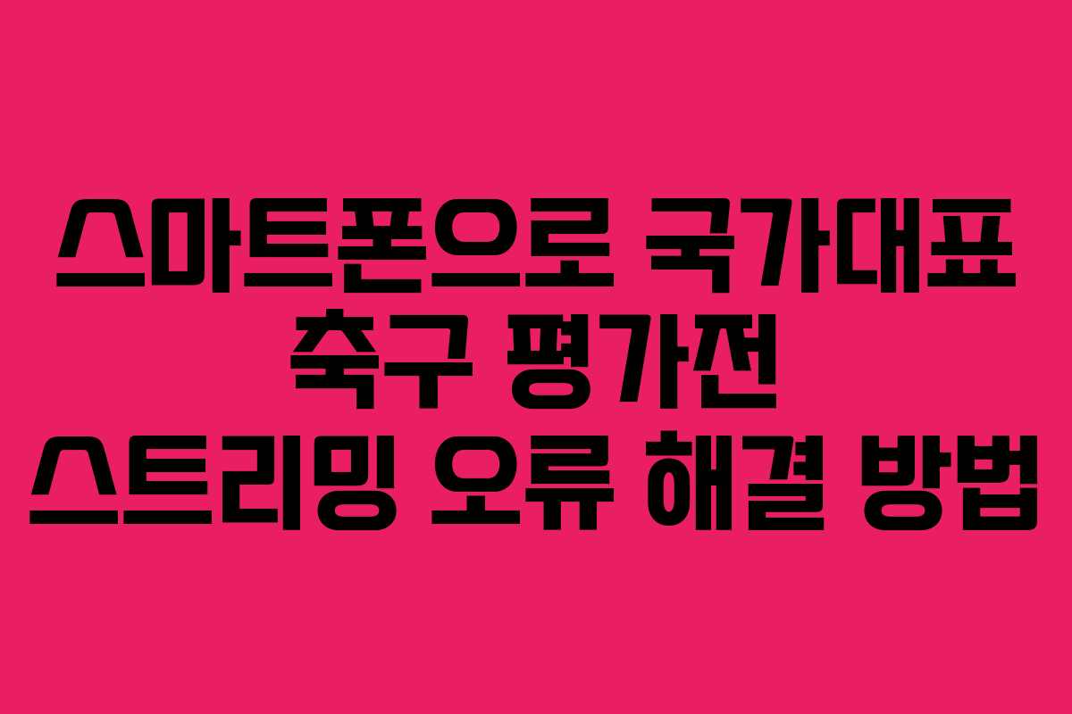 스마트폰으로 국가대표 축구 평가전 스트리밍 오류 해결 방법