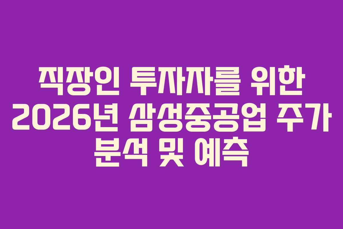 직장인 투자자를 위한 2026년 삼성중공업 주가 분석 및 예측