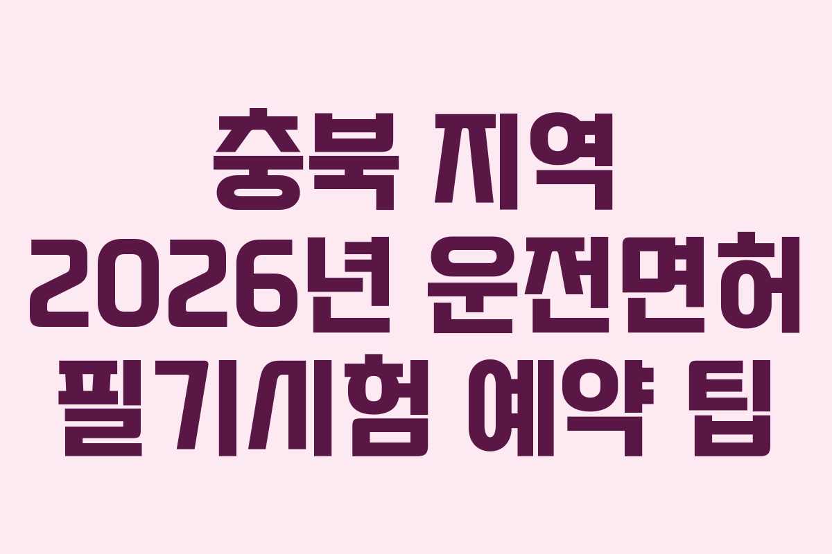 충북 지역 2026년 운전면허 필기시험 예약 팁
