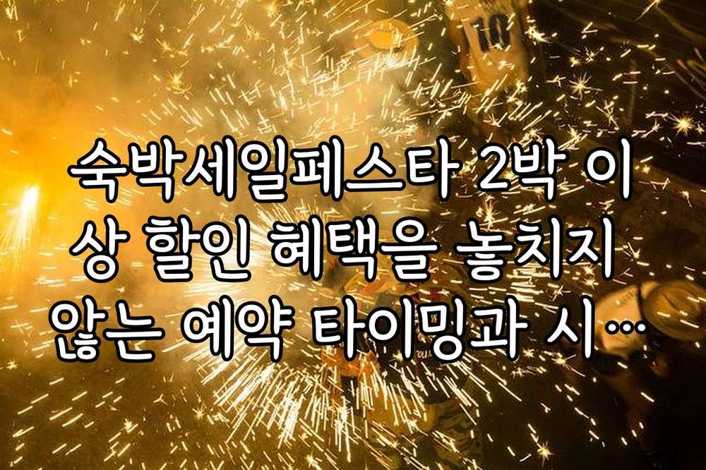 숙박세일페스타 2박 이상 할인 혜택을 놓치지 않는 예약 타이밍과 시기 분석